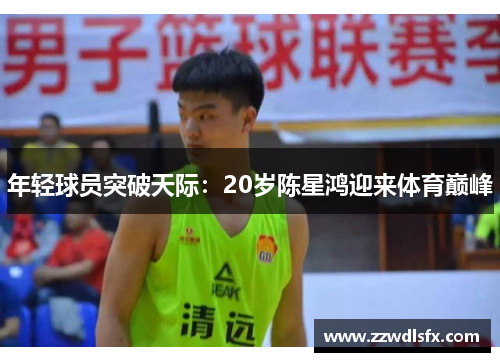 年轻球员突破天际：20岁陈星鸿迎来体育巅峰