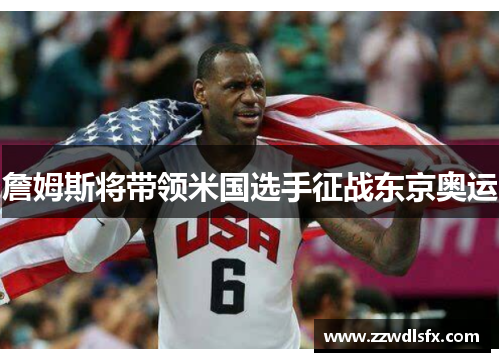 詹姆斯将带领米国选手征战东京奥运