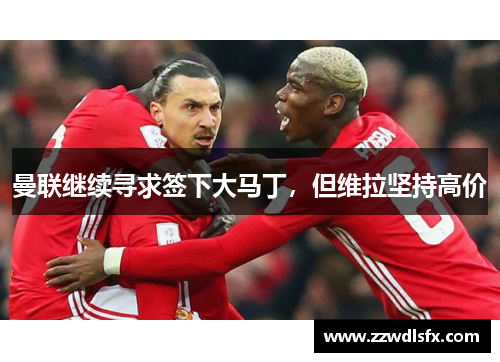 曼联继续寻求签下大马丁，但维拉坚持高价