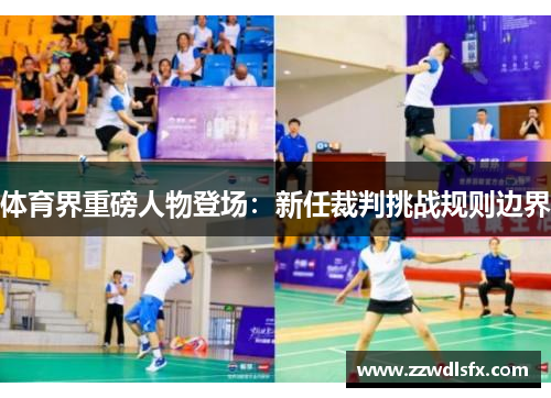 体育界重磅人物登场：新任裁判挑战规则边界