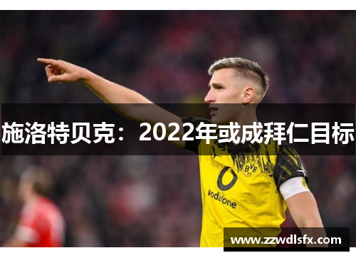 施洛特贝克：2022年或成拜仁目标