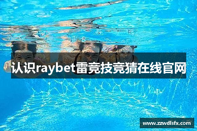 认识raybet雷竞技竞猜在线官网